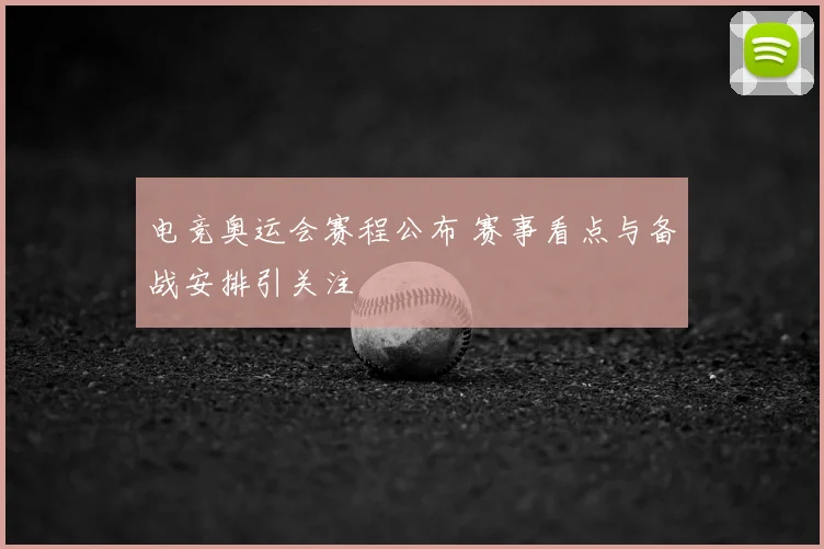 电竞奥运会赛程公布 赛事看点与备战安排引关注