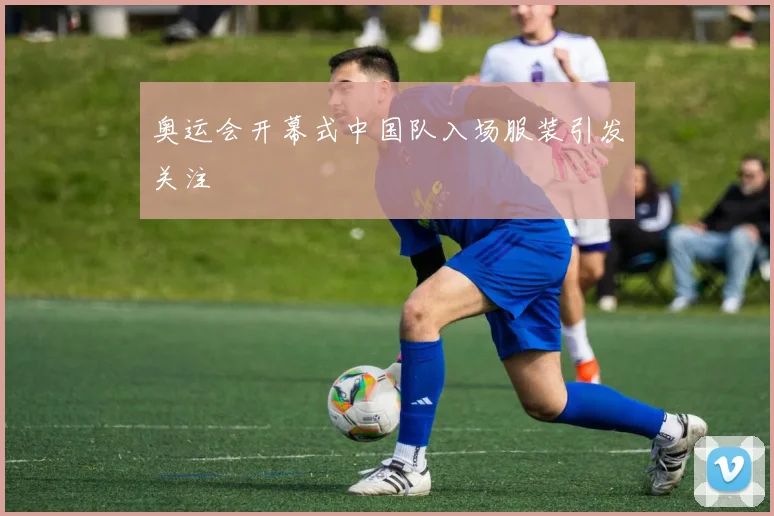 奥运会开幕式中国队入场服装引发关注