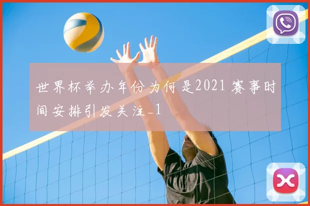 世界杯举办年份为何是2021 赛事时间安排引发关注_1
