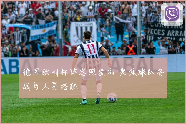 德国欧洲杯阵容照发布 聚焦球队备战与人员搭配