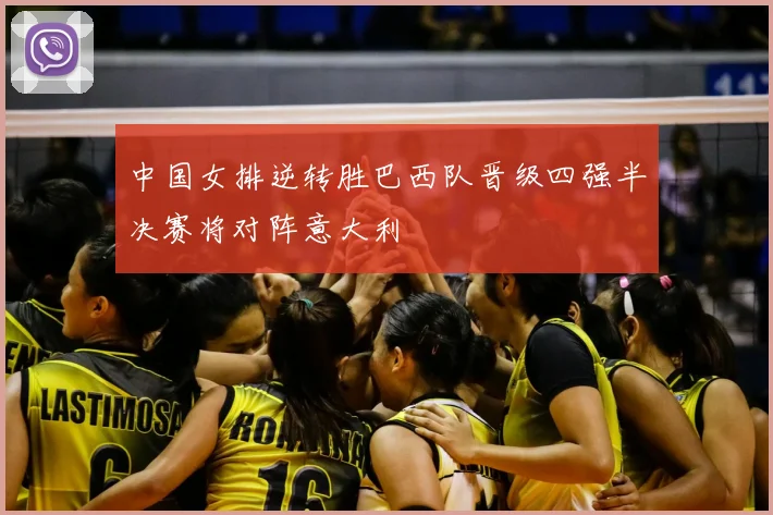 中国女排逆转胜巴西队晋级四强半决赛将对阵意大利