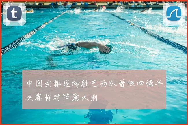 中国女排逆转胜巴西队晋级四强半决赛将对阵意大利