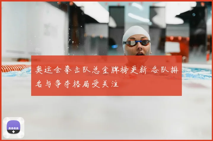 奥运会拳击队总金牌榜更新 各队排名与争夺格局受关注