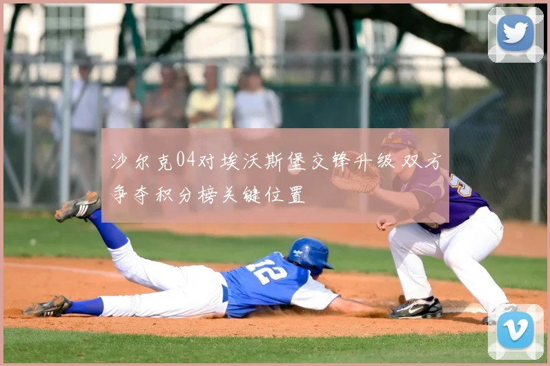 沙尔克04对埃沃斯堡交锋升级 双方争夺积分榜关键位置