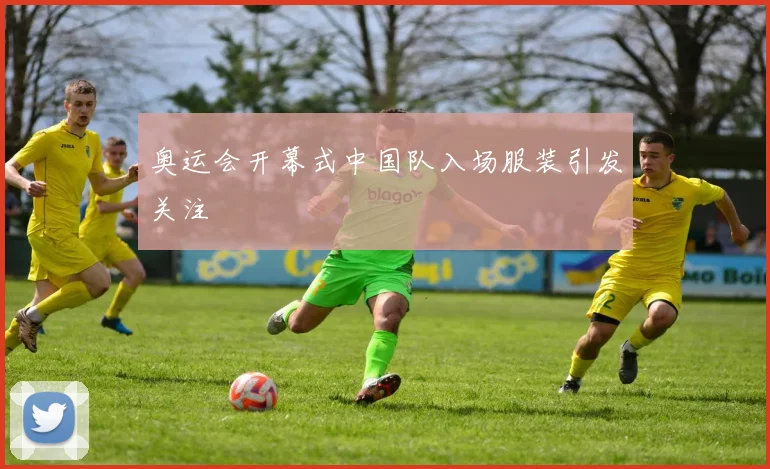 奥运会开幕式中国队入场服装引发关注