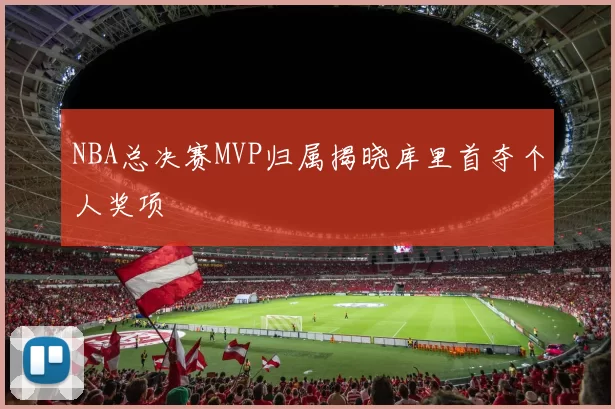 NBA总决赛MVP归属揭晓库里首夺个人奖项