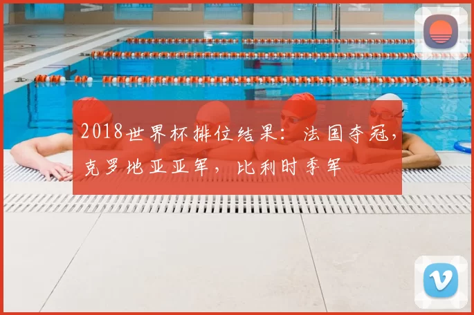 2018世界杯排位结果：法国夺冠，克罗地亚亚军，比利时季军