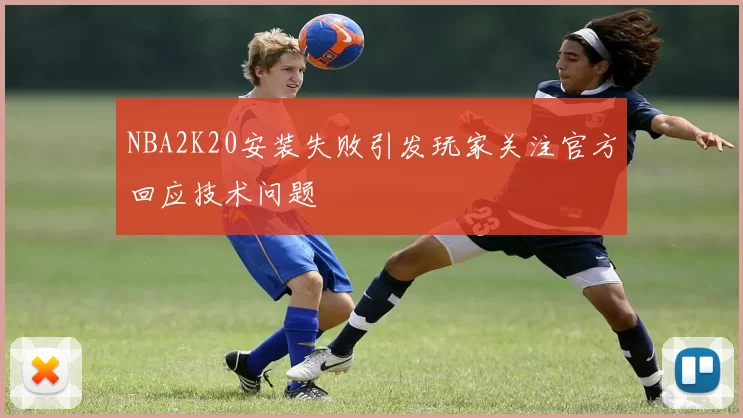 NBA2K20安装失败引发玩家关注官方回应技术问题