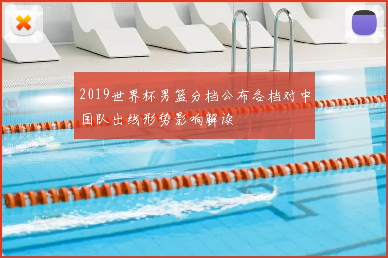 2019世界杯男篮分档公布各档对中国队出线形势影响解读