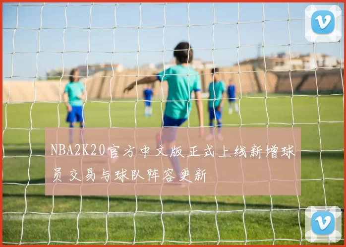 NBA2K20官方中文版正式上线新增球员交易与球队阵容更新