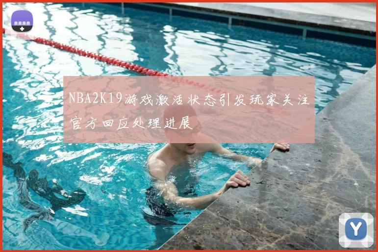 NBA2K19游戏激活状态引发玩家关注官方回应处理进展