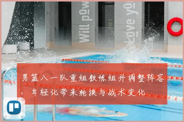 男篮八一队重组教练组并调整阵容,年轻化带来轮换与战术变化