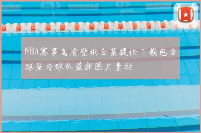 NBA赛事高清壁纸合集提供下载包含球星与球队最新图片素材