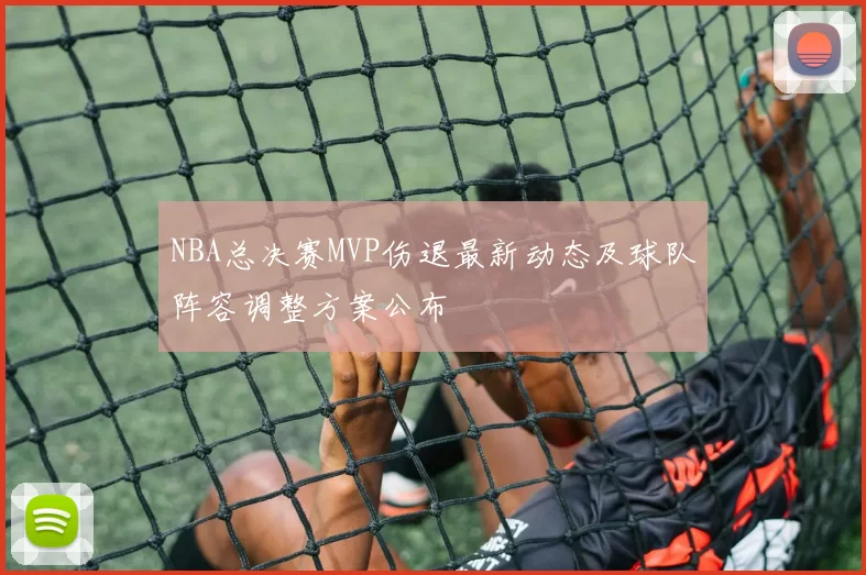 NBA总决赛MVP伤退最新动态及球队阵容调整方案公布