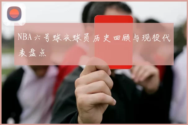 NBA六号球衣球员历史回顾与现役代表盘点