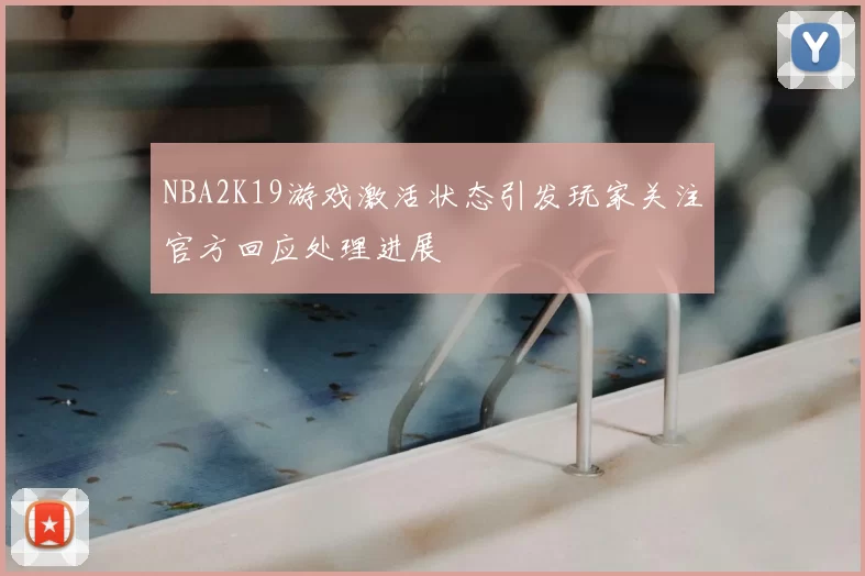 NBA2K19游戏激活状态引发玩家关注官方回应处理进展