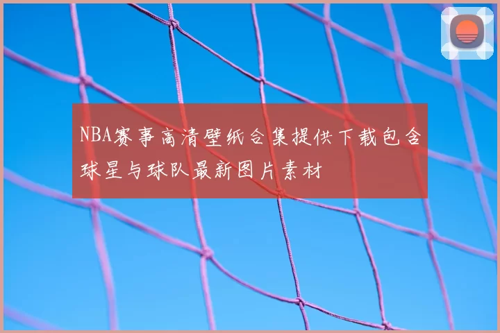 NBA赛事高清壁纸合集提供下载包含球星与球队最新图片素材